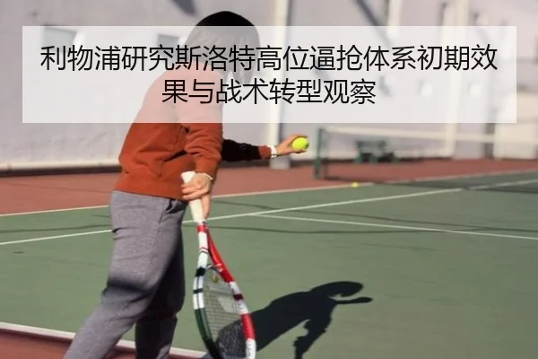 利物浦研究斯洛特高位逼抢体系初期效果与战术转型观察